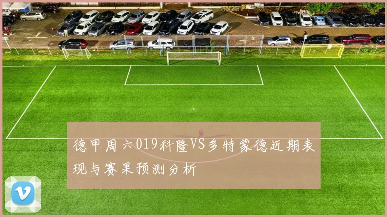 德甲周六019科隆VS多特蒙德近期表现与赛果预测分析