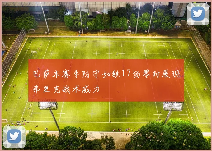巴萨本赛季防守如铁17场零封展现弗里克战术威力